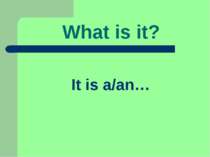 What is it? It is a/an…