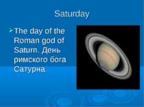 Saturday The day of the Roman god of Saturn. День римского бога Сатурна.