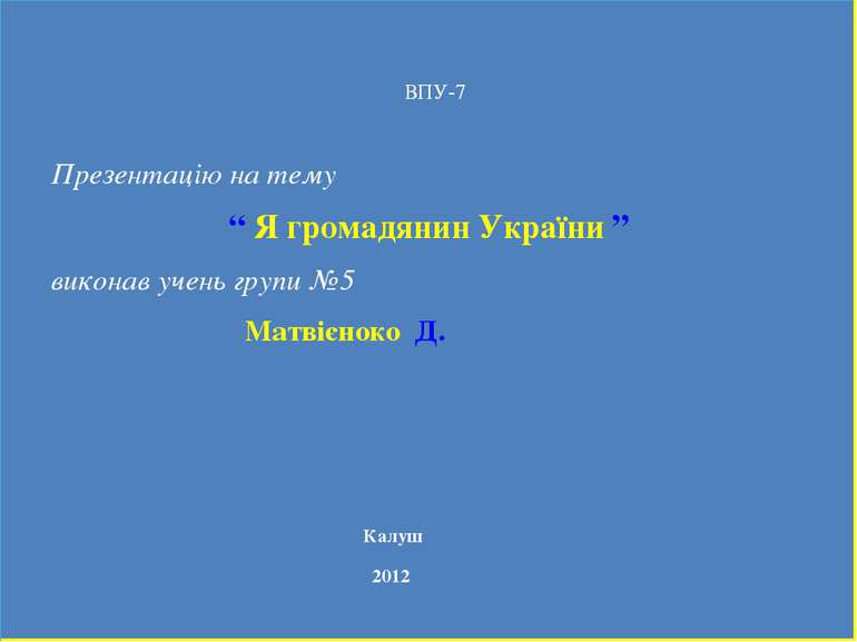 Презентацію на тему “ Я громадянин України ” виконав учень групи №5 Матвієнок...