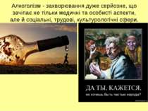 Алкоголізм - захворювання дуже серйозне, що зачіпає не тільки медичні та особ...