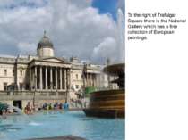 To the right of Trafalgar Square there is the National Gallery which has a fi...