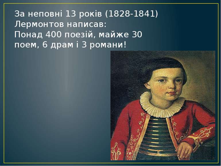 За неповні 13 років (1828-1841) Лермонтов написав: Понад 400 поезій, майже 30...