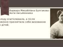 Варвара Михайлівна Булгакова - мати письменника Замолоду вчителювала, а після...