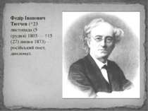 Федір Іванович Тютчев (*23 листопада (5 грудня) 1803 — †15 (27) липня 1873) —...