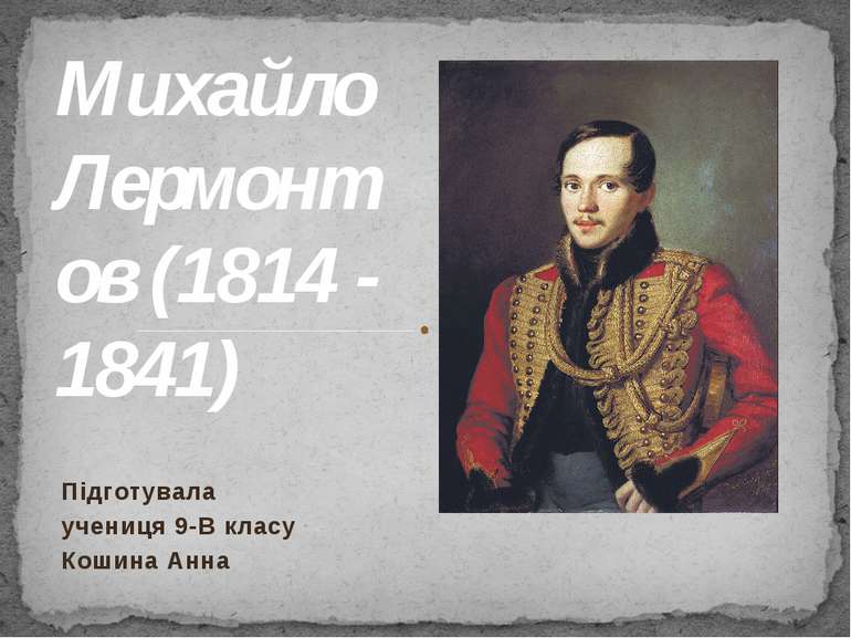 Михайло Лермонтов (1814 - 1841) Підготувала учениця 9-В класу Кошина Анна