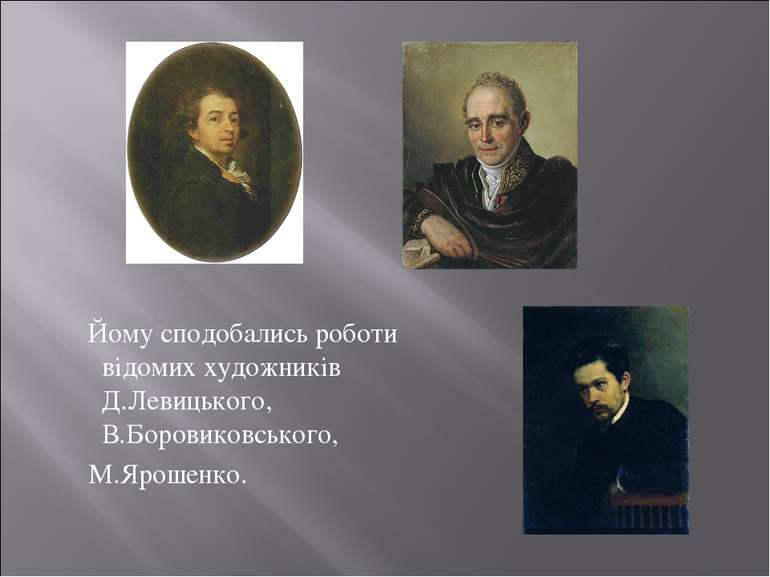 Йому сподобались роботи відомих художників Д.Левицького, В.Боровиковського, М...