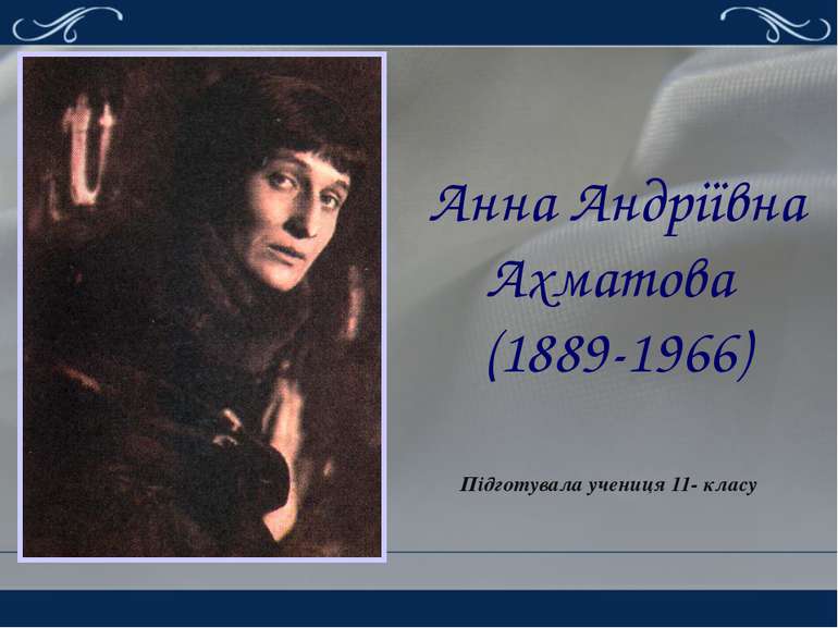 Анна Андріївна Ахматова (1889-1966) Підготувала учениця 11- класу