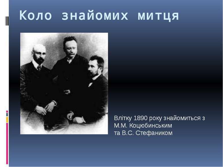 Коло знайомих митця Влітку 1890 року знайомиться з М.М. Коцюбинським та В.С. ...