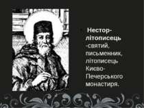 Нестор-літописець -святий, письменник, літописець Києво-Печерського монастиря.
