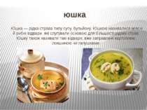 юшка Юшка — рідка страва типу супу, бульйону. Юшкою називалися м'ясні й рибні...