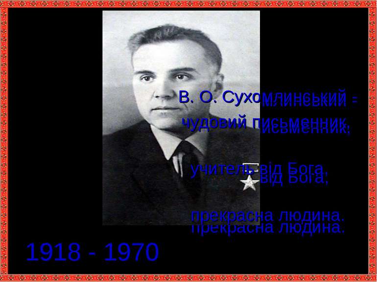 1918 - 1970 В. О. Сухомлинський - чудовий письменник, учитель від Бога, прекр...