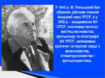 У 1943 р. М. Рильський був обраний дійсним членом Академії наук УРСР, а у 195...