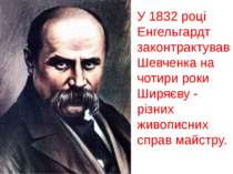У 1832 році Енгельгардт законтрактував Шевченка на чотири роки Ширяєву - різн...