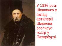 У 1836 році Шевченко у складі артилерії Ширяєва розписує театр у Петербурзі. 