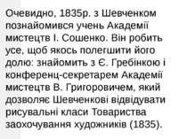 Очевидно, 1835р. з Шевченком познайомився учень Академії мистецтв І. Сошенко....