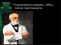 Радіоактивність відкрив у 1896 р. Антуан Анрі Беккерель.