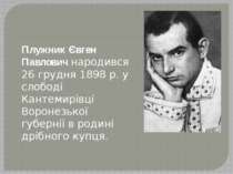 Плужник Євген Павлович народився 26 грудня 1898 р. у слободі Кантемирівці Вор...