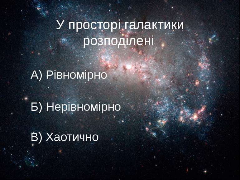 У просторі галактики розподілені А) Рівномірно Б) Нерівномірно В) Хаотично