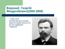 Вороний Георгій Феодосійович(1868-1908) “ Сама лише математика,наче яскрава з...