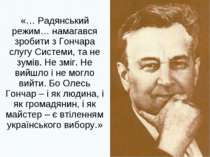 «… Радянський режим… намагався зробити з Гончара слугу Системи, та не зумів. ...