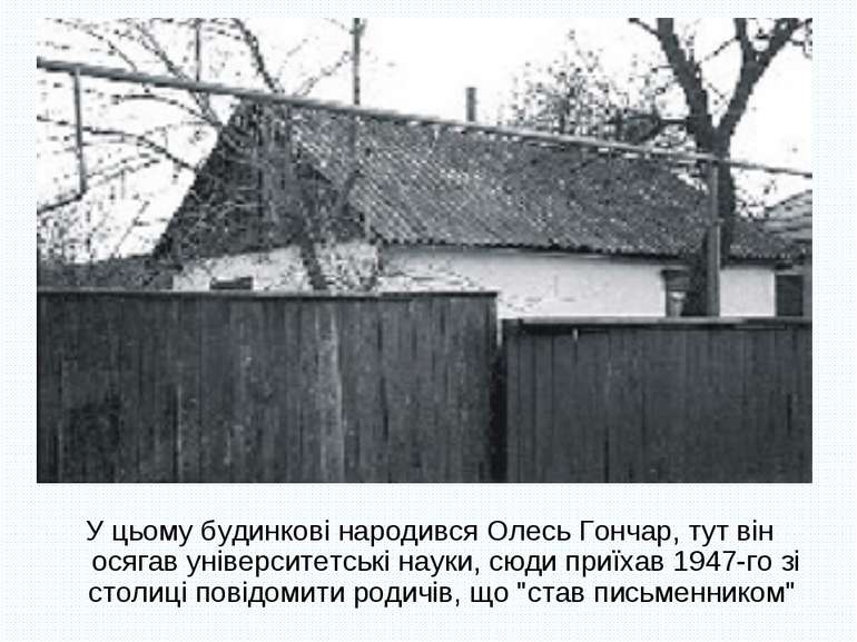 У цьому будинкові народився Олесь Гончар, тут він осягав університетські наук...