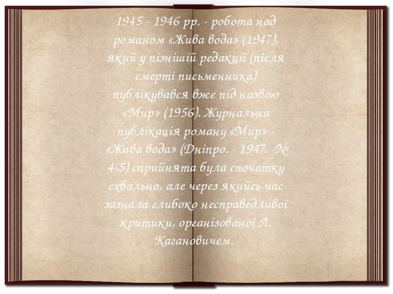 1945 - 1946 pp. - робота над романом «Жива вода» (1947), який у пізнішій реда...