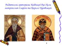 Видатними ораторами Київської Русі були митрополит Іларіон та Кирило Туровський.
