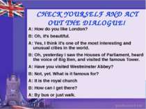 CHECK YOURSELF AND ACT OUT THE DIALOGUE! A: How do you like London? B: Oh, it...