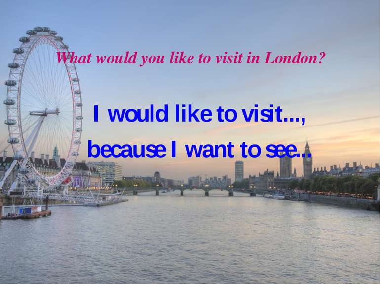 What would you like to visit in London? I would like to visit..., because I w...