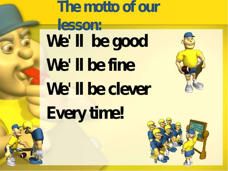 The motto of our lesson: We' ll be good We' ll be fine We' ll be clever Every...