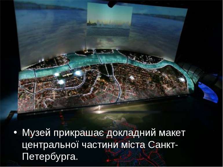 Музей прикрашає докладний макет центральної частини міста Санкт-Петербурга.