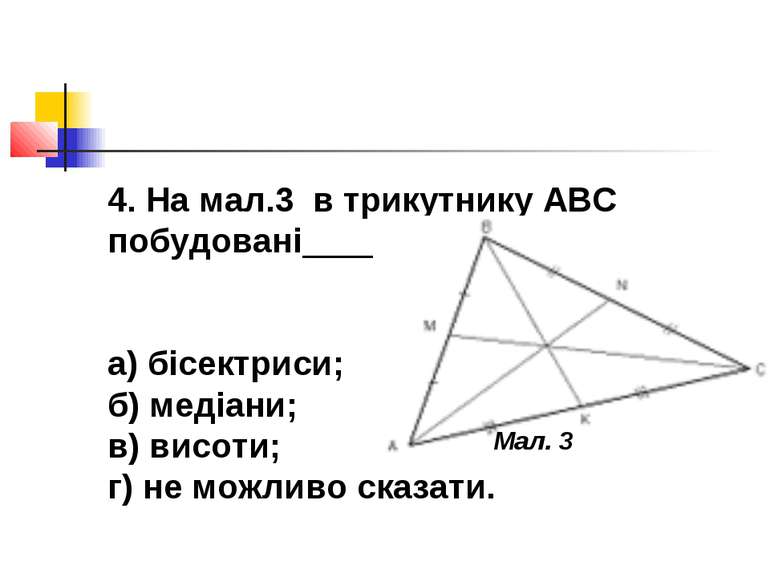 4. На мал.3 в трикутнику АВС побудовані______ а) бісектриси; б) медіани; в) в...