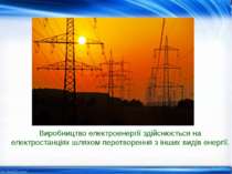 Виробництво електроенергії здійснюється на електростанціях шляхом перетворенн...