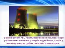 В основі роботи АЕС лежить перетворення теплової енергії радіоактивних елемен...