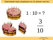 Святковий пиріг розрізали на 10 рівних частин. 1 : 10 = ? Вчитель математики ...