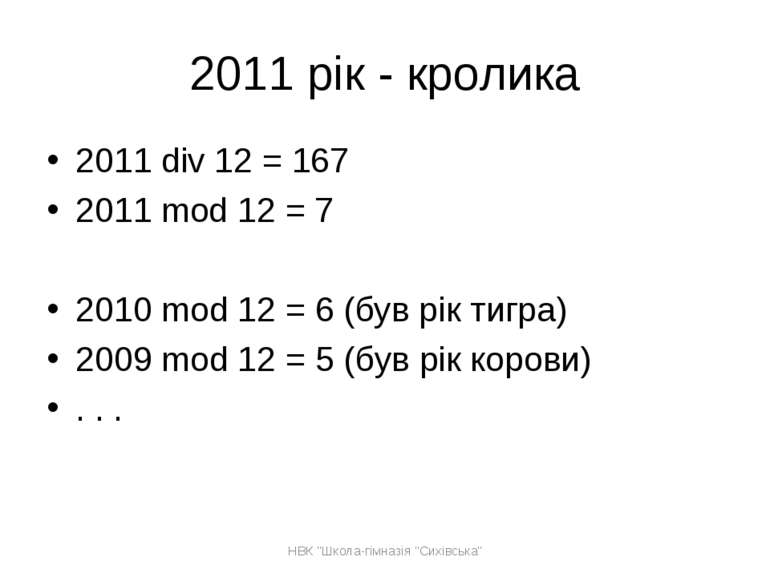 2011 рік - кролика 2011 div 12 = 167 2011 mod 12 = 7 2010 mod 12 = 6 (був рік...