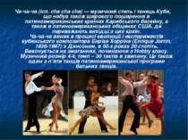 Ча-ча-ча (ісп. cha cha cha) — музичний стиль і танець Куби, що набув також ши...