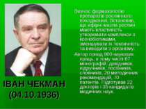 ІВАН ЧЕКМАН (04.10.1936) Вивчає фармакологію препаратів рослинного походження...