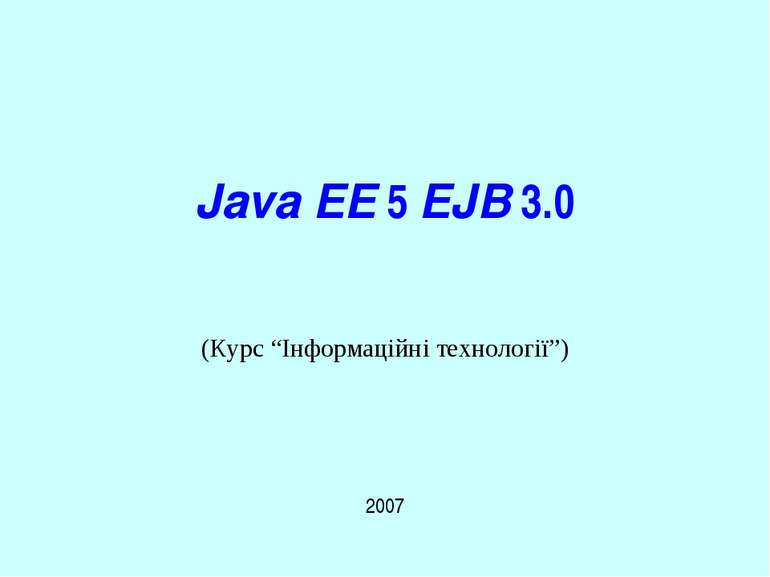 Java EE 5 EJB 3.0 2007 (Курс “Інформаційні технології”) Java EE 5 EJB 3.0