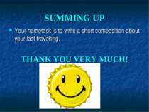 SUMMING UP Your hometask is to write a short composition about your last trav...