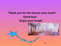 Thank you for the lesson very much! Good-bye! Enjoy your break!