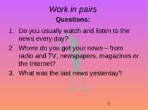 Work in pairs Questions: Do you usually watch and listen to the news every da...