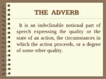 THE ADVERB It is an indeclinable notional part of speech expressing the quali...
