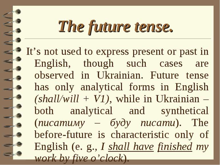 The future tense. It’s not used to express present or past in English, though...
