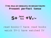Отже, якщо дія завершена, ми використовуємо Present perfect tense have has S+...