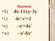 Відповіді б) 4х-11ху-3у г) 4с3-с2+2 е) –х4+4х3 ж) –х5-6х4