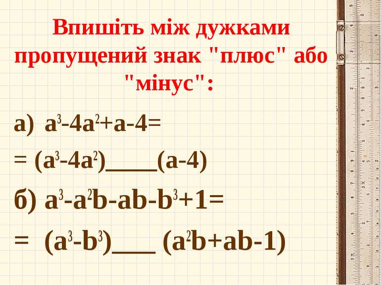Впишіть між дужками пропущений знак "плюс" або "мінус": a3-4a2+a-4= = (a3-4a2...