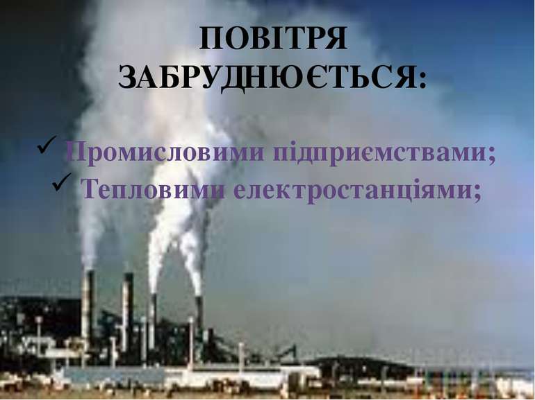 ПОВІТРЯ ЗАБРУДНЮЄТЬСЯ: Промисловими підприємствами; Тепловими електростанціями;