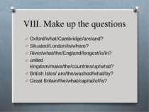 VIII. Make up the questions Oxford/what/Cambridge/are/and? Situated/London/is...