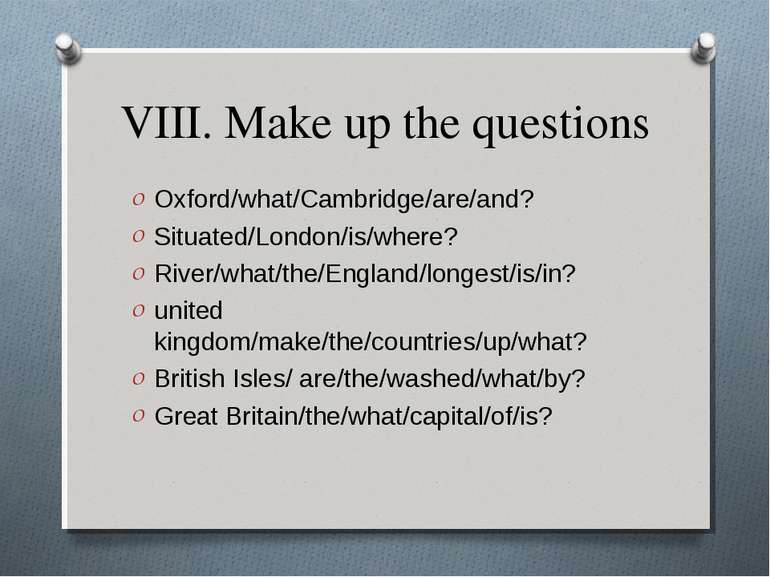 VIII. Make up the questions Oxford/what/Cambridge/are/and? Situated/London/is...